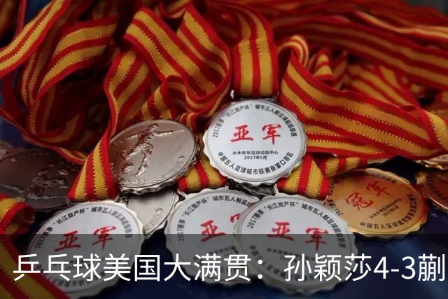 乒乓球美国大满贯：孙颖莎4-3蒯曼 四大满贯女单均已折桂