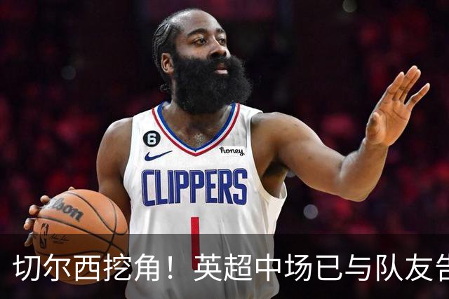 切尔西挖角！英超中场已与队友告别