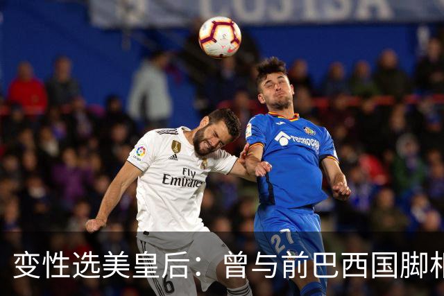 变性选美皇后：曾与前巴西国脚相恋两年，还签下价值50万保密协议