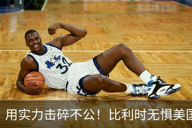 用实力击碎不公！比利时无惧美国盘外招 彰显老牌劲旅底蕴