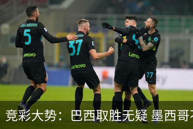 竞彩大势：巴西取胜无疑 墨西哥不败可期