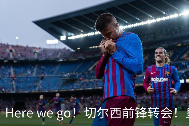 Here we go！切尔西前锋转会！皇马对恩佐发声明！1.5亿欧锋霸有新动向